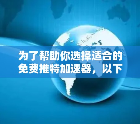 为了帮助你选择适合的免费推特加速器,以下是一些综合考虑的因素和推荐 为了帮助你选择适合的免费推特加速器,以下是一些综合考虑的因素和推荐