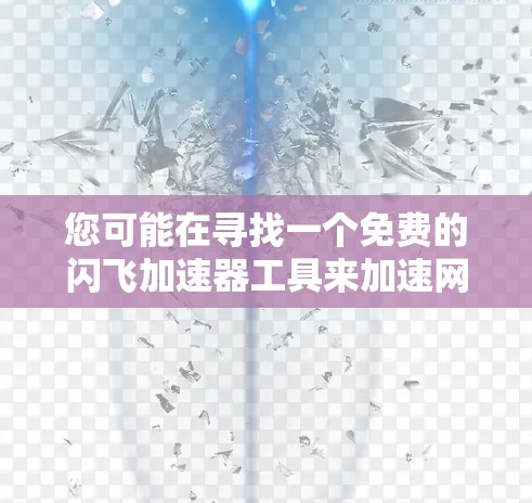 您可能在寻找一个免费的闪飞加速器工具来加速网页浏览或下载文件。然而,通常情况下,闪飞加速器是需要付费才能下载的免费版可能并不常见,除非你指的是某个特定的免费加速软件
