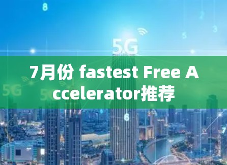 7月份 fastest Free Accelerator推荐