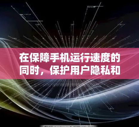 在保障手机运行速度的同时,保护用户隐私和数据安全,选择一个安全免费的手机加速器非常重要。以下是一些值得考虑的工具和推荐