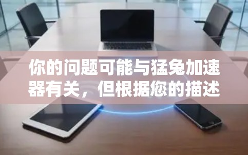你的问题可能与猛兔加速器有关,但根据您的描述,可能有其他问题。然而,如果您需要下载免费的加速器,可以考虑以下几种方法