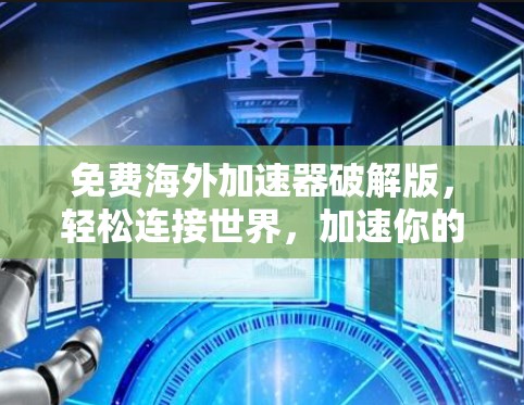 免费海外加速器破解版,轻松连接世界,加速你的数据 免费海外加速器破解版,轻松连接世界,加速你的数据
