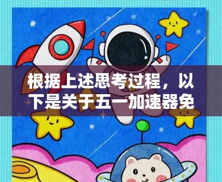 根据上述思考过程,以下是关于五一加速器免费版的详细信息