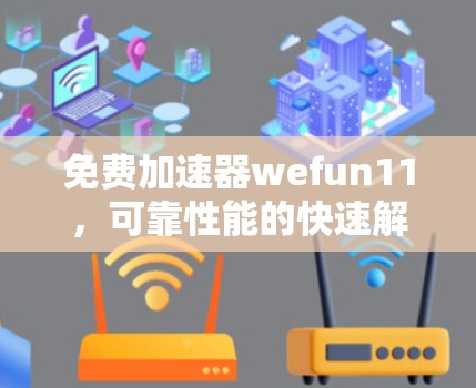 免费加速器wefun11,可靠性能的快速解决方案