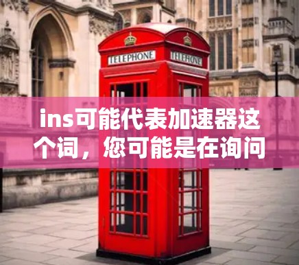 ins可能代表加速器这个词,您可能是在询问某种产品或服务的加速器功能。如果您是指每天免费使用2小时的加速器服务,下面可以推荐一些适合的加速器产品,帮助您节省时间并提高效率