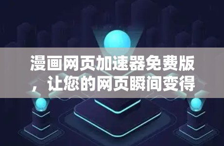 漫画网页加速器免费版，让您的网页瞬间变得超流畅！