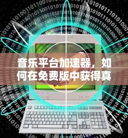 音乐平台加速器,如何在免费版中获得真正的效果 音乐平台加速器,如何在免费版中获得真正的效果