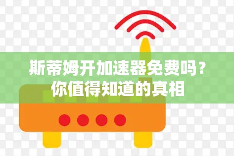 斯蒂姆开加速器免费吗?你值得知道的真相 斯蒂姆开加速器免费吗?你值得知道的真相