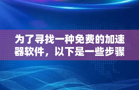 为了寻找一种免费的加速器软件,以下是一些步骤和推荐 为了寻找一种免费的加速器软件,以下是一些步骤和推荐