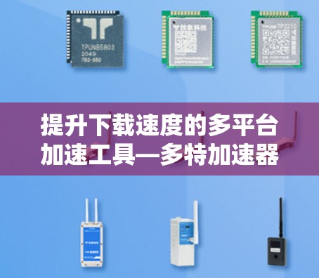提升下载速度的多平台加速工具—多特加速器永久免费版推荐