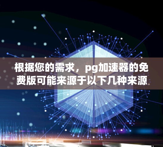 根据您的需求,pg加速器的免费版可能来源于以下几种来源