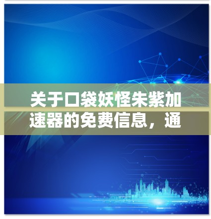 关于口袋妖怪朱紫加速器的免费信息,通常这样的加速器可能是指在口袋妖怪战斗游戏中提供加速功能的工具或资源。以下是关于如何获取免费加速器的信息