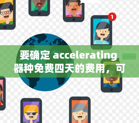 要确定 accelerating 器种免费四天的费用,可以按照以下步骤进行