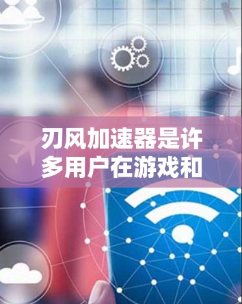 刃风加速器是许多用户在游戏和移动应用中常用的工具,通常都是免费的。不过,有些加速器可能需要付费才能使用更高级的功能。以下是一些关键点