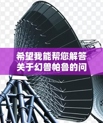 希望我能帮您解答关于幻兽帕鲁的问题!首先,幻兽帕鲁是一款一款飞行角色扮演游戏,如果你想玩这个游戏,可能需要一些加速器来提升游戏速度。以下是关于幻兽帕鲁的一些关键信息