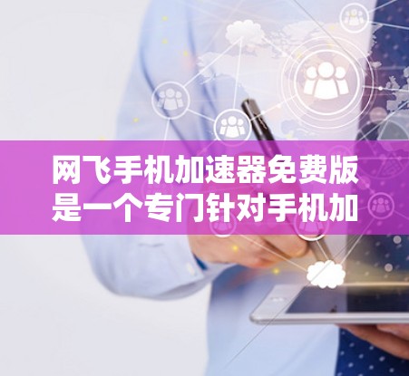 网飞手机加速器免费版是一个专门针对手机加速的软件,旨在提升手机运行速度。以下是对该软件的详细介绍