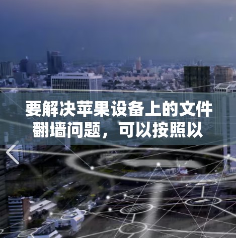 要解决苹果设备上的文件翻墙问题,可以按照以下步骤操作 要解决苹果设备上的文件翻墙问题,可以按照以下步骤操作