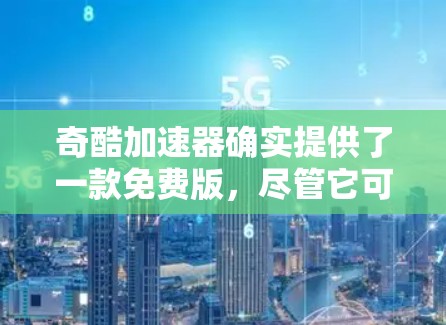 奇酷加速器确实提供了一款免费版,尽管它可能与付费版在功能上有所不同。以下是下载免费版奇酷加速器的步骤 奇酷加速器确实提供了一款免费版,尽管它可能与付费版在功能上有所不同。以下是下载免费版奇酷加速器的步骤