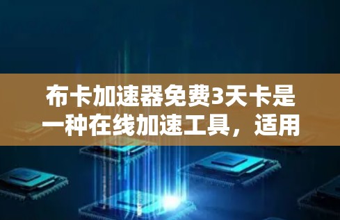 布卡加速器免费3天卡是一种在线加速工具,适用于在各种网络环境中提升网络速度。以下是对其进行全面的解答