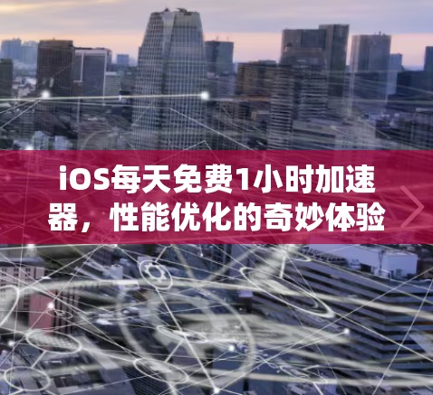 iOS每天免费1小时加速器,性能优化的奇妙体验