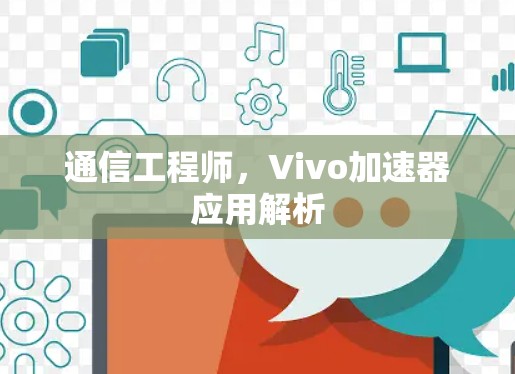 通信工程师,Vivo加速器应用解析