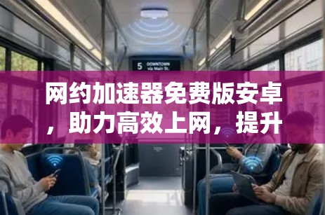 网约加速器免费版安卓,助力高效上网,提升用户体验