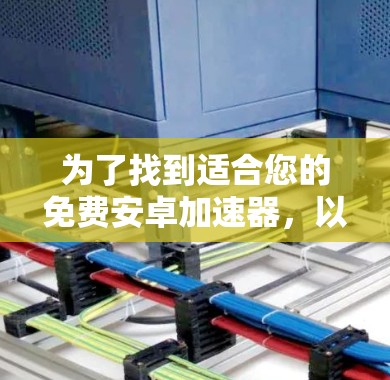 为了找到适合您的免费安卓加速器,以下是一些步骤和推荐 为了找到适合您的免费安卓加速器,以下是一些步骤和推荐