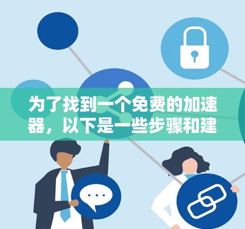 为了找到一个免费的加速器,以下是一些步骤和建议