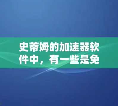 史蒂姆的加速器软件中,有一些是免费的,以下是几个常见的免费加速器推荐 史蒂姆的加速器软件中,有一些是免费的,以下是几个常见的免费加速器推荐
