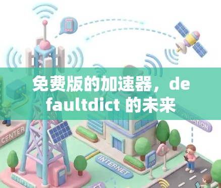 免费版的加速器,defaultdict 的未来 免费版的加速器,defaultdict 的未来