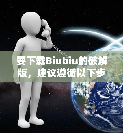 要下载Biubiu的破解版,建议遵循以下步骤 要下载Biubiu的破解版,建议遵循以下步骤