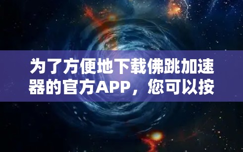 为了方便地下载佛跳加速器的官方APP,您可以按照以下步骤进行 为了方便地下载佛跳加速器的官方APP,您可以按照以下步骤进行