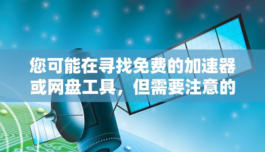 您可能在寻找免费的加速器或网盘工具,但需要注意的是,通常破解版或免费版的工具无法复制或修复文件,只能用于网络和云服务。以下是几种推荐的免费网盘软件和加速器,这些工具功能强大,适合用户使用 您可能在寻找免费的加速器或网盘工具,但需要注意的是,通常破解版或免费版的工具无法复制或修复文件,只能用于网络和云服务。以下是几种推荐的免费网盘软件和加速器,这些工具功能强大,适合用户使用