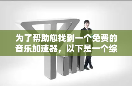 为了帮助您找到一个免费的音乐加速器,以下是一个综合考虑的步骤和推荐 为了帮助您找到一个免费的音乐加速器,以下是一个综合考虑的步骤和推荐