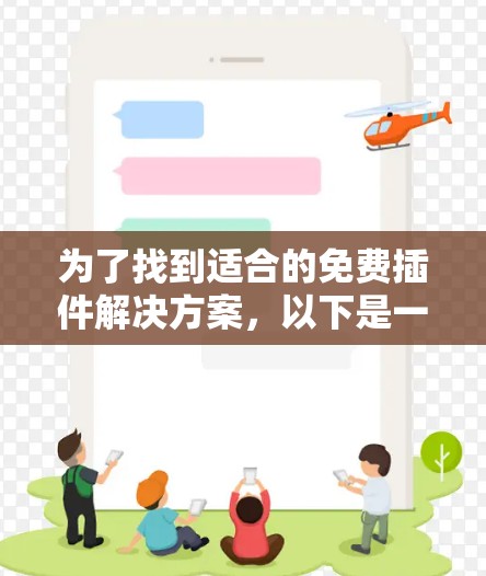为了找到适合的免费插件解决方案,以下是一些推荐的步骤和信息 为了找到适合的免费插件解决方案,以下是一些推荐的步骤和信息