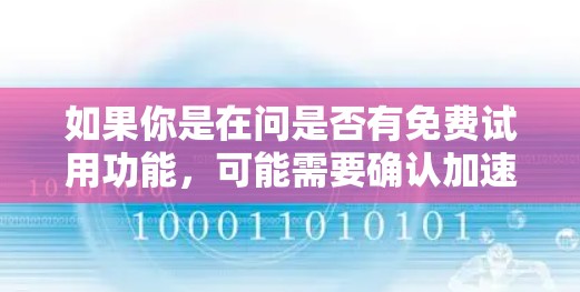 如果你是在问是否有免费试用功能,可能需要确认加速器的定价和试用政策。如果加速器的价格较高,可能需要付费才能使用。此外,加速器的免费使用通常适用于特定的场景或用户群体,而不是普遍适用 如果你是在问是否有免费试用功能,可能需要确认加速器的定价和试用政策。如果加速器的价格较高,可能需要付费才能使用。此外,加速器的免费使用通常适用于特定的场景或用户群体,而不是普遍适用
