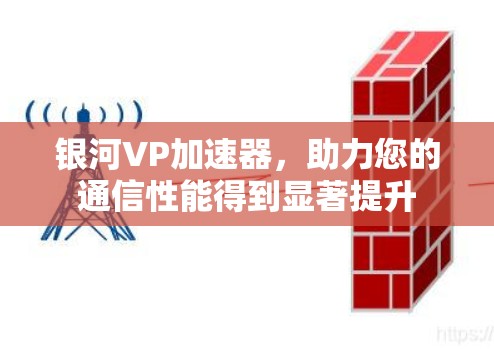 银河VP加速器,助力您的通信性能得到显著提升 银河VP加速器,助力您的通信性能得到显著提升