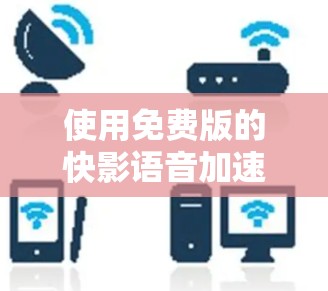 使用免费版的快影语音加速器可以为视频转换提供基础功能,但需注意以下几点 使用免费版的快影语音加速器可以为视频转换提供基础功能,但需注意以下几点