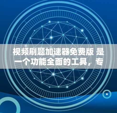 视频刷题加速器免费版 是一个功能全面的工具,专为处理中文文字和视频内容而设计,适用于多种场景,如快速提取关键词、优化视频发布、进行翻译和剪辑。以下是对该工具的详细分析和总结