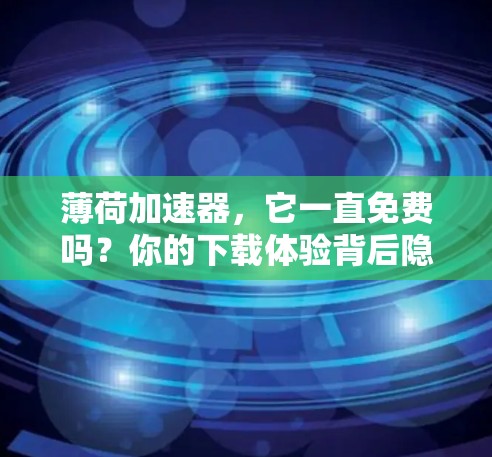 薄荷加速器,它一直免费吗?你的下载体验背后隐藏着什么?
