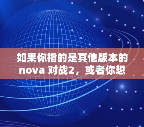 如果你指的是其他版本的nova 对战2,或者你想了解如何在nova 对战2中使用加速器,我无法提供具体的加速器链接,因为该游戏的加速器可能不是官方支持的