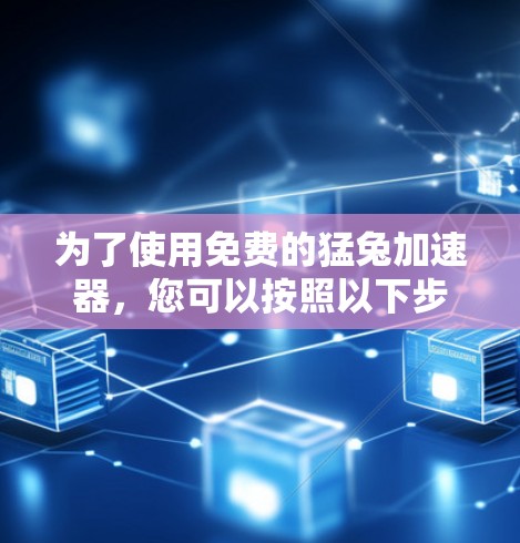 为了使用免费的猛兔加速器,您可以按照以下步骤操作 为了使用免费的猛兔加速器,您可以按照以下步骤操作