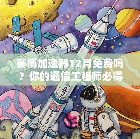 赛博加速器12月免费吗?你的通信工程师必得拥有的加速神器 赛博加速器12月免费吗?你的通信工程师必得拥有的加速神器