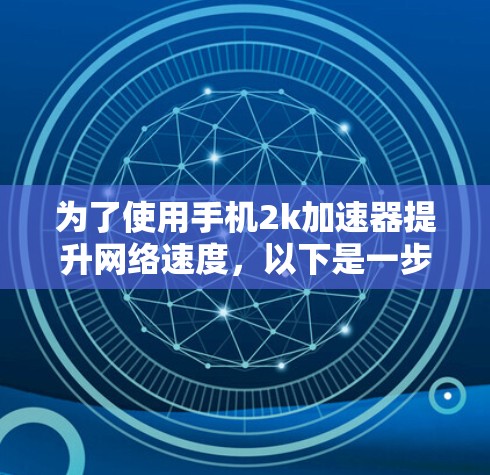 为了使用手机2k加速器提升网络速度,以下是一步步的指南 为了使用手机2k加速器提升网络速度,以下是一步步的指南