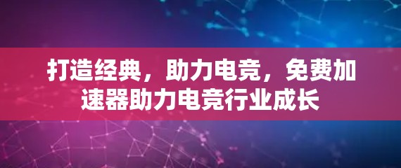 打造经典,助力电竞,免费加速器助力电竞行业成长 打造经典,助力电竞,免费加速器助力电竞行业成长