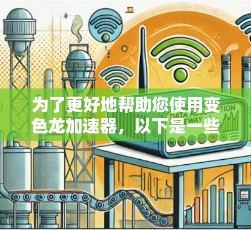 为了更好地帮助您使用变色龙加速器,以下是一些关键信息和步骤 为了更好地帮助您使用变色龙加速器,以下是一些关键信息和步骤