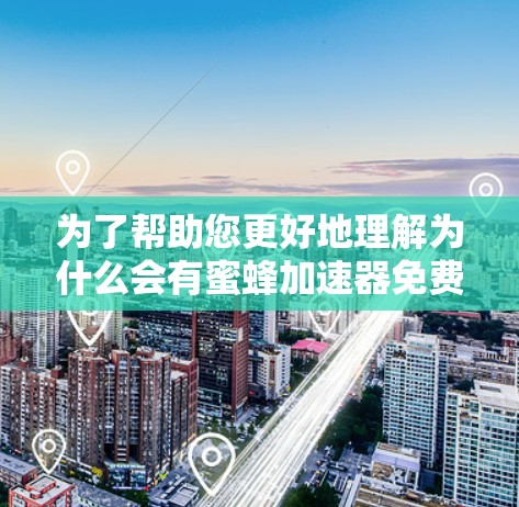 为了帮助您更好地理解为什么会有蜜蜂加速器免费版云盘,以下是一些关键点 为了帮助您更好地理解为什么会有蜜蜂加速器免费版云盘,以下是一些关键点