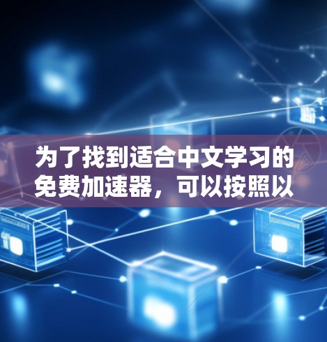 为了找到适合中文学习的免费加速器,可以按照以下步骤进行 为了找到适合中文学习的免费加速器,可以按照以下步骤进行