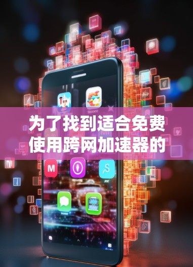 为了找到适合免费使用跨网加速器的软件,以下是详细的建议 为了找到适合免费使用跨网加速器的软件,以下是详细的建议
