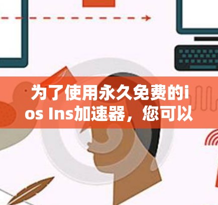 为了使用永久免费的ios Ins加速器,您可以按照以下步骤操作 为了使用永久免费的ios Ins加速器,您可以按照以下步骤操作
